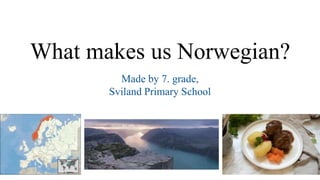 What makes us Norwegian?
Made by 7. grade,
Sviland Primary School
 