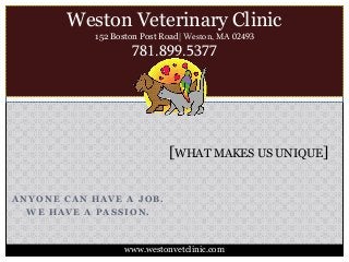 ANYONE CAN HAVE A JOB.
WE HAVE A PASSION.
[WHAT MAKES US UNIQUE]
Weston Veterinary Clinic
152 Boston Post Road| Weston, MA 02493
781.899.5377
www.westonvetclinic.com
 