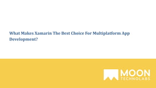 What Makes Xamarin The Best Choice For Multiplatform App
Development?
 