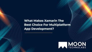 What Makes Xamarin The
Best Choice For Multiplatform
App Development?
 