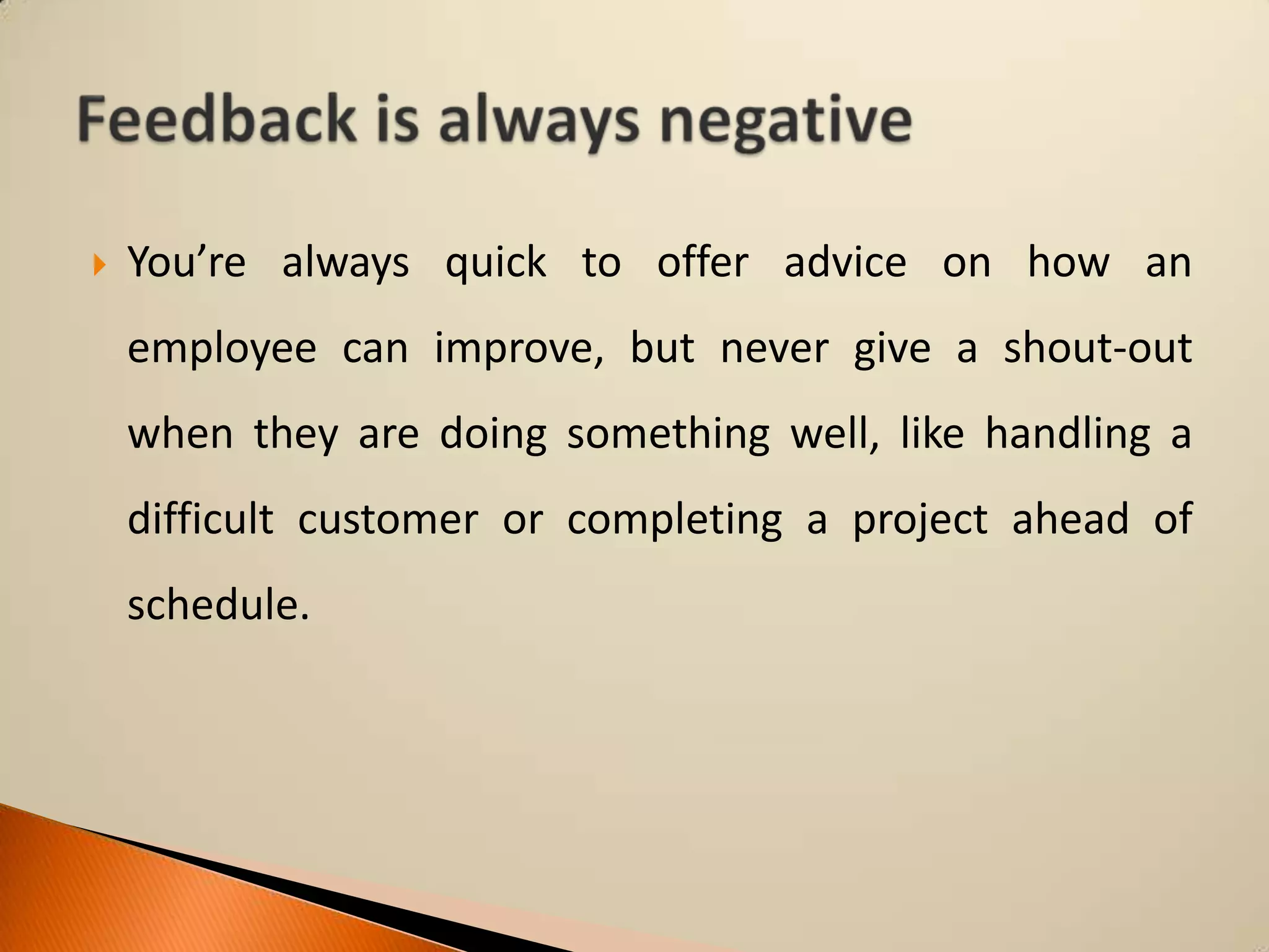 

You’re always quick to offer advice on how an

employee can improve, but never give a shout-out
when they are doing something well, like handling a
difficult customer or completing a project ahead of
schedule.

 