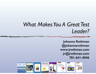 What MakesYou A GreatTest
Leader?
Johanna Rothman
@johannarothman
www.jrothman.com
jr@jrothman.com
781-641-4046
 