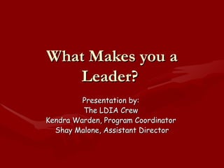 What Makes you a Leader?  Presentation by:  The LDIA Crew  Kendra Warden, Program Coordinator  Shay Malone, Assistant Director 