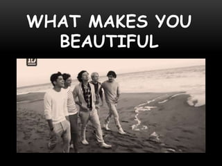WHAT MAKES YOU
BEAUTIFUL
 