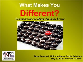 What Makes You
   Different?
Communicating to Stand Out in the Crowd




               Doug Fenichel, APR  In-House Public Relations
                               May 8, 2012  Worden & Green
 