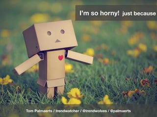 I’m so horny! just because




Tom Palmaerts / trendwatcher / @trendwolves / @palmaerts
 