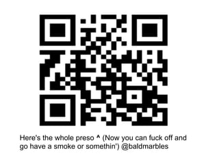 Here's the whole preso ^ (Now you can fuck off and
go have a smoke or somethin') @baldmarbles
 