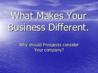 What Makes Your
Business Different.
Why should Prospects consider
Your company?
 