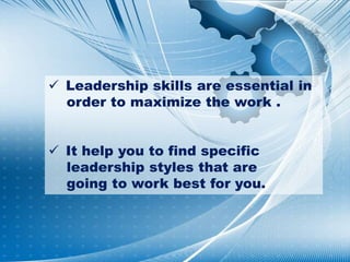  Leadership skills are essential in
order to maximize the work .
 It help you to find specific
leadership styles that ar...