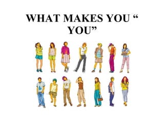 WHAT MAKES YOU “ YOU” 