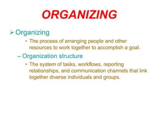 ORGANIZING Organizing The process of arranging people and other resources to work together to accomplish a goal. Organization structure The system of tasks, workflows, reporting relationships, and communication channels that link together diverse individuals and groups. 