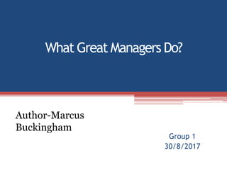 What Great Managers Do?
Group 1
30/8/2017
Author-Marcus
Buckingham
 