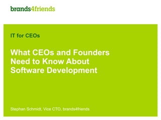 IT for CEOs


What CEOs and Founders
Need to Know About
Software Development



Stephan Schmidt, Vice CTO, brands4friends
 