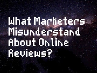 What Marketers
Misunderstand
About Online
Reviews?
 