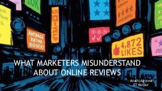 WHAT MARKETERS MISUNDERSTAND
ABOUT ONLINE REVIEWS
- Arushi Agrawal
IIT Kanpur
 