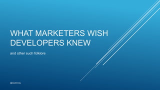 WHAT MARKETERS WISH
DEVELOPERS KNEW
and other such folklore
@dustinnay
 