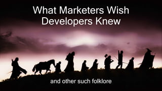 What Marketers Wish
Developers Knew
and other such folklore
 