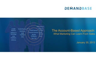 The Account-Based Approach:
 What Marketing Can Learn From Sales


                    January 30, 2013
 