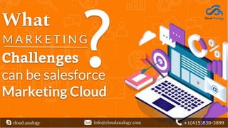 Challenges
can be salesforce
Marketing Cloud
What
M A R K E T I N G
cloud.analogy info@cloudanalogy.com +1(415)830-3899
 
