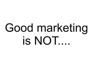 Good marketing
is NOT....
 