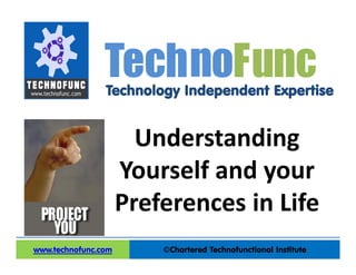 Technology Independent Expertise
©Chartered Technofunctional Institutewww.technofunc.com
Tec noh Func
Understanding 
Yourself and your 
Preferences in Life
 