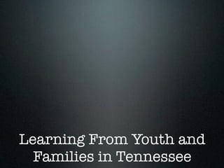 Learning From Youth and
  Families in Tennessee
 
