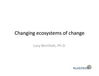 Changing ecosystems of change 

       Lucy Bernholz, Ph.D. 
 