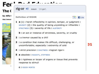 Feel-Bad Education
The Cult of Rigor and the Loss of Joy
by: Alfie Kohn
http://www.alfiekohn.org/teaching/edweek/feelbad.htm

"Why are our
schools not places
of joy?"
http://www.ﬂickr.com/photos/judybaxter/2333068171/

 