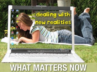 DEALING WITH
NEW REALITIES

http://www.ﬂickr.com/photos/yohann-aberkane/2836258475

WHAT MATTERS NOW

 