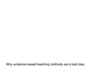 Why evidence-based teaching methods are a bad idea.

 