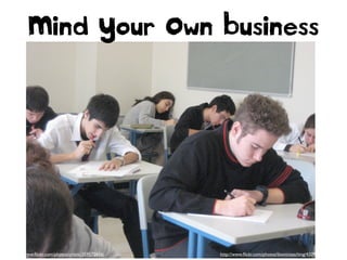 Mind Your Own Business

http://www.ﬂickr.com/photos/rwentechaney/5438197592
http://www.ﬂickr.com/photos/cristic/359572656/

http://www.ﬂickr.com/photos/bionicteaching/4309317689

 