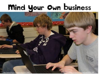 Mind Your Own Business

http://www.ﬂickr.com/photos/rwentechaney/5438197592
http://www.ﬂickr.com/photos/cristic/359572656/

http://www.ﬂickr.com/photos/bionicteaching/4309317689

 