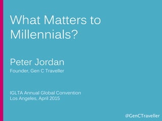 @GenCTraveller
What Matters to
Millennials?
Peter Jordan
Founder, Gen C Traveller
IGLTA Annual Global Convention
Los Angeles, April 2015
 