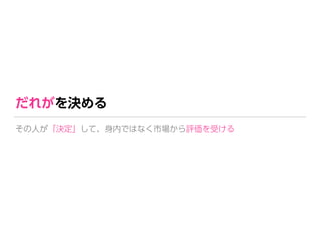 だれがを決める
その人が「決定」して、身内ではなく市場から評価を受ける
 
