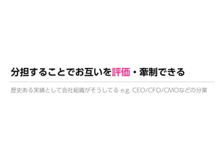 分担することでお互いを評価・牽制できる
歴史ある実績として会社組織がそうしてる e.g. CEO/CFO/CMOなどの分業
 