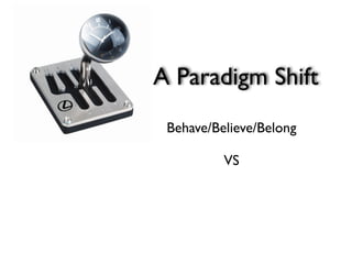 A Paradigm Shift
 Behave/Believe/Belong

          VS
 
