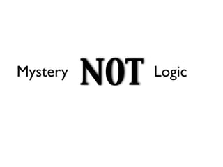 Mystery
          NOT   Logic
 