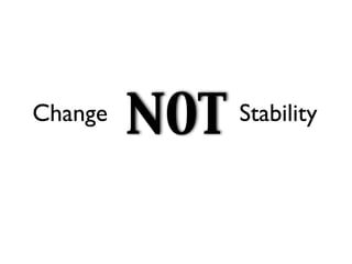 Change
         NOT   Stability
 