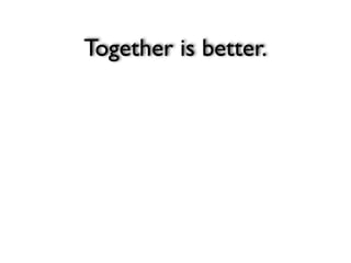 Together is better.
 