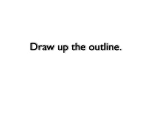 Draw up the outline.
 