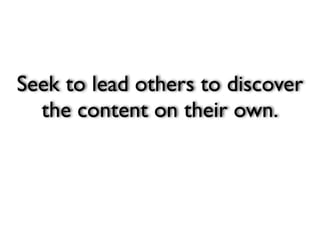 Seek to lead others to discover
  the content on their own.
 
