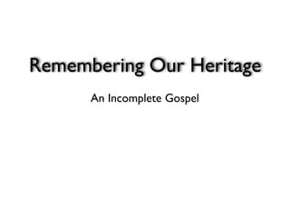 Remembering Our Heritage
      An Incomplete Gospel
 
