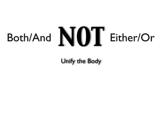 Both/And   NOT              Either/Or
           Unify the Body
 
