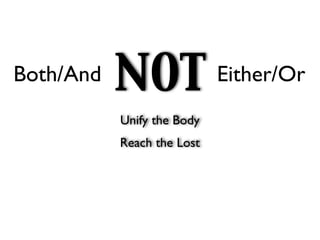Both/And   NOT              Either/Or
           Unify the Body
           Reach the Lost
 