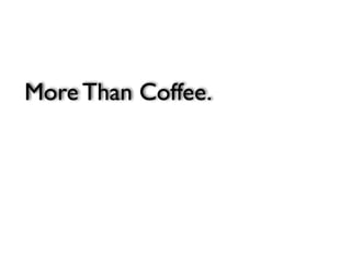 More Than Coffee.
 