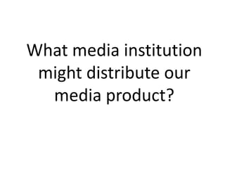 What media institution might distribute our media product? 