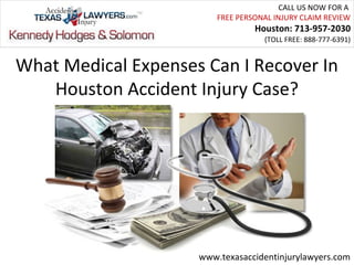 CALL US NOW FOR A
                         FREE PERSONAL INJURY CLAIM REVIEW
                                  Houston: 713-957-2030
                                    (TOLL FREE: 888-777-6391)


What Medical Expenses Can I Recover In
   Houston Accident Injury Case?




                     www.texasaccidentinjurylawyers.com
 