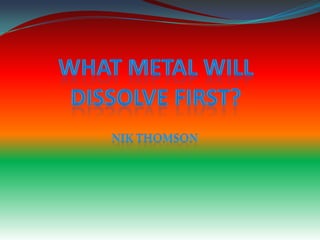 What Metal Will Dissolve First? NikThomson 
