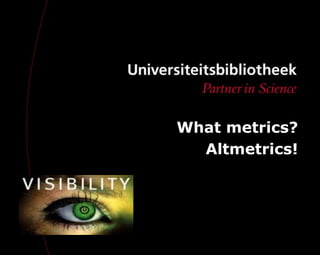 What metrics?
  Altmetrics!
 