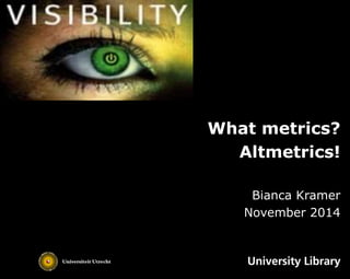 What metrics? 
Altmetrics! 
Bianca Kramer 
November 2014 
 